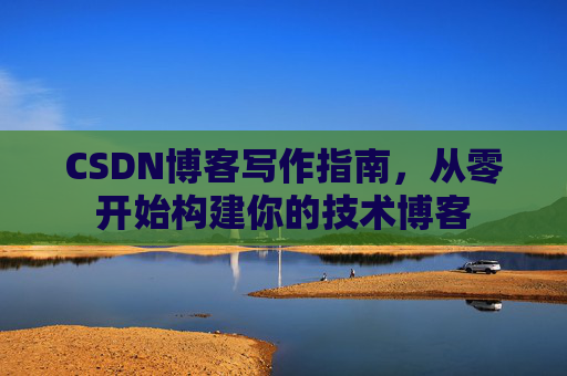 CSDN博客写作指南,从零开始构建你的技术博客