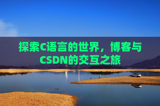 探索C语言的世界,博客与CSDN的交互之旅 探索C语言的世界,博客与CSDN的交互之旅